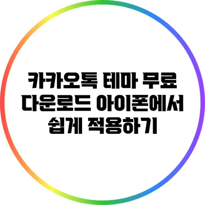 카카오톡 테마 무료 다운로드: 아이폰에서 쉽게 적용하기