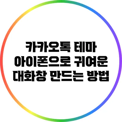 카카오톡 테마: 아이폰으로 귀여운 대화창 만드는 방법