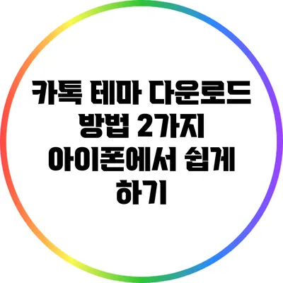 카톡 테마 다운로드 방법 2가지: 아이폰에서 쉽게 하기