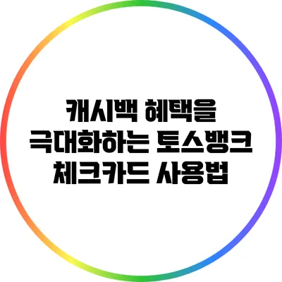 캐시백 혜택을 극대화하는 토스뱅크 체크카드 사용법