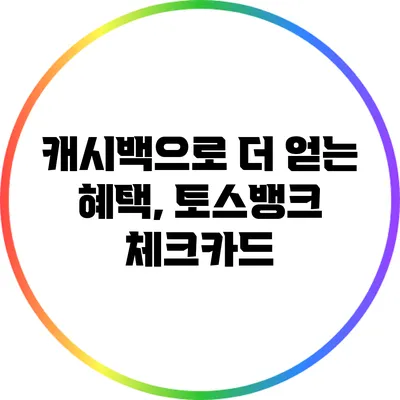 캐시백으로 더 얻는 혜택, 토스뱅크 체크카드