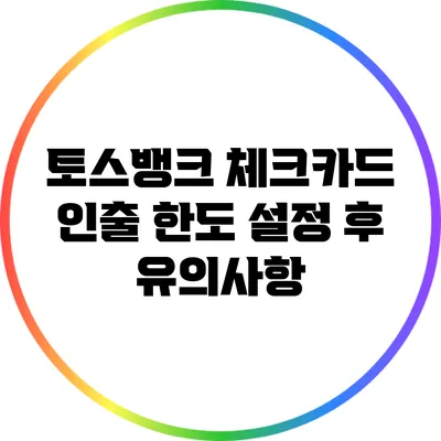 토스뱅크 체크카드 인출 한도 설정 후 유의사항