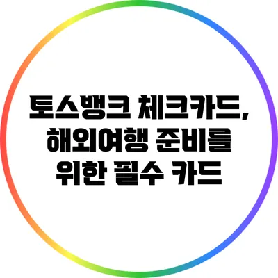 토스뱅크 체크카드, 해외여행 준비를 위한 필수 카드