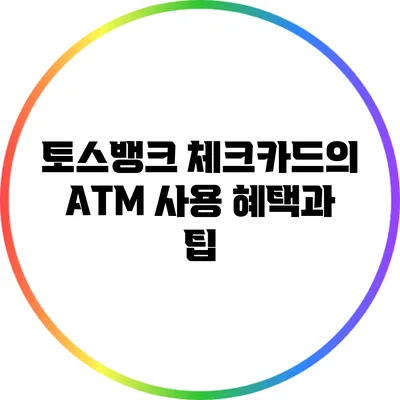 토스뱅크 체크카드의 ATM 사용 혜택과 팁