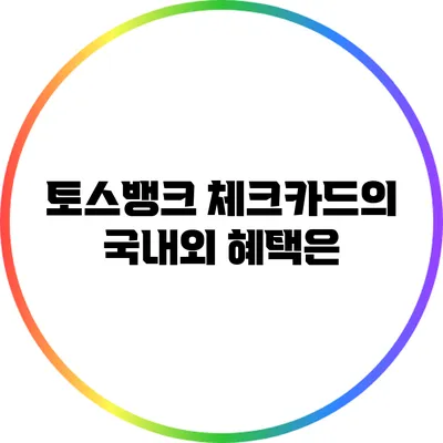 토스뱅크 체크카드의 국내외 혜택은?