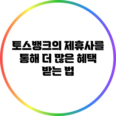 토스뱅크의 제휴사를 통해 더 많은 혜택 받는 법