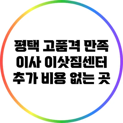 평택: 고품격 만족 이사 이삿짐센터 추가 비용 없는 곳