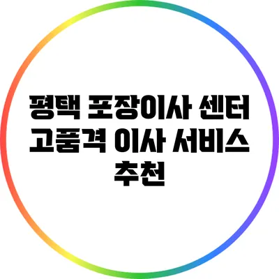 평택 포장이사 센터: 고품격 이사 서비스 추천