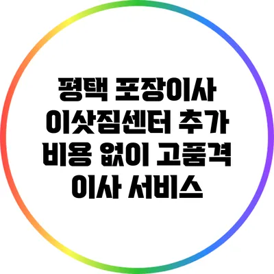 평택 포장이사 이삿짐센터: 추가 비용 없이 고품격 이사 서비스