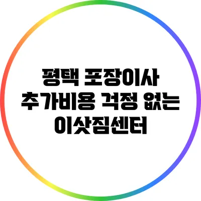 평택 포장이사: 추가비용 걱정 없는 이삿짐센터