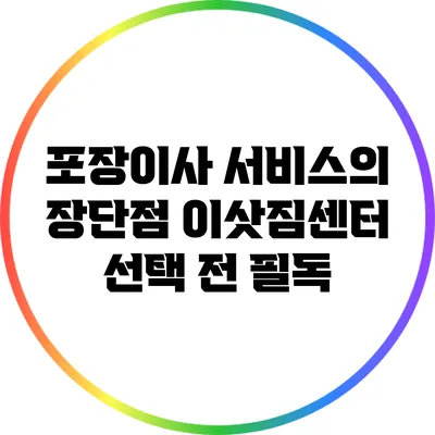 포장이사 서비스의 장단점: 이삿짐센터 선택 전 필독