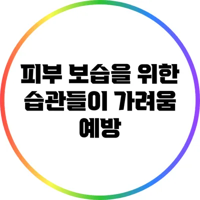 피부 보습을 위한 습관들이 가려움 예방