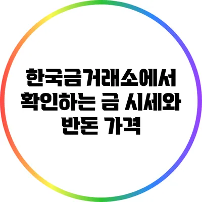 한국금거래소에서 확인하는 금 시세와 반돈 가격