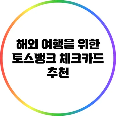 해외 여행을 위한 토스뱅크 체크카드 추천