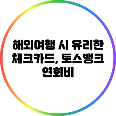 해외여행 시 유리한 체크카드, 토스뱅크 연회비