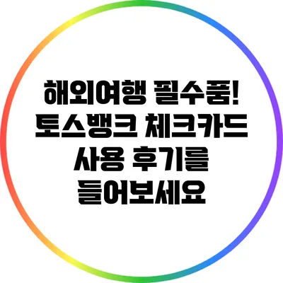 해외여행 필수품! 토스뱅크 체크카드 사용 후기를 들어보세요