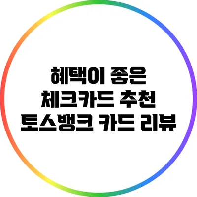 혜택이 좋은 체크카드 추천: 토스뱅크 카드 리뷰