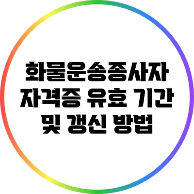 화물운송종사자 자격증 유효 기간 및 갱신 방법