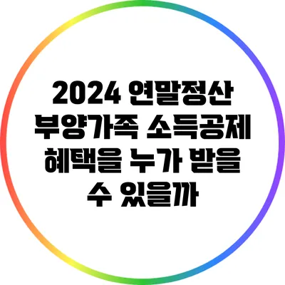 2024 연말정산: 부양가족 소득공제 혜택을 누가 받을 수 있을까?