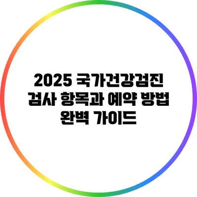 2025 국가건강검진 검사 항목과 예약 방법 완벽 가이드