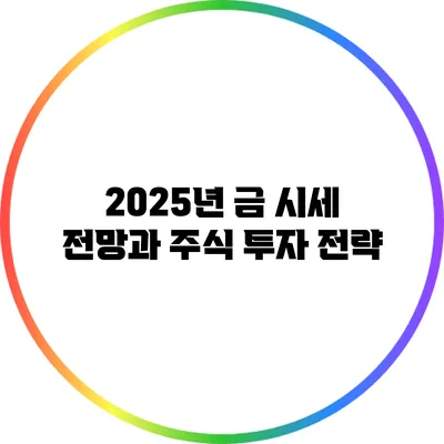 2025년 금 시세 전망과 주식 투자 전략