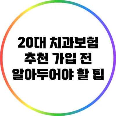 20대 치과보험 추천: 가입 전 알아두어야 할 팁