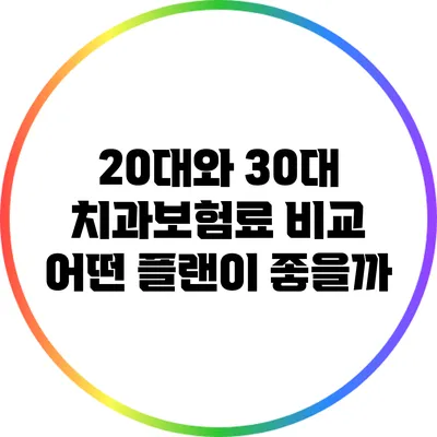 20대와 30대 치과보험료 비교: 어떤 플랜이 좋을까?