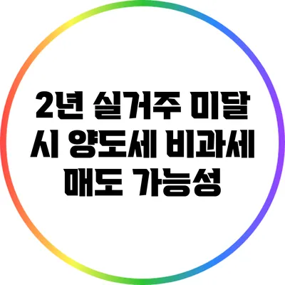 2년 실거주 미달 시 양도세 비과세 매도 가능성