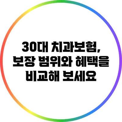 30대 치과보험, 보장 범위와 혜택을 비교해 보세요