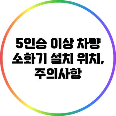 5인승 이상 차량 소화기 설치 위치, 주의사항