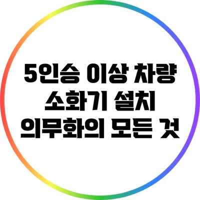 5인승 이상 차량 소화기 설치 의무화의 모든 것