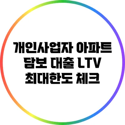 개인사업자 아파트 담보 대출: LTV 최대한도 체크