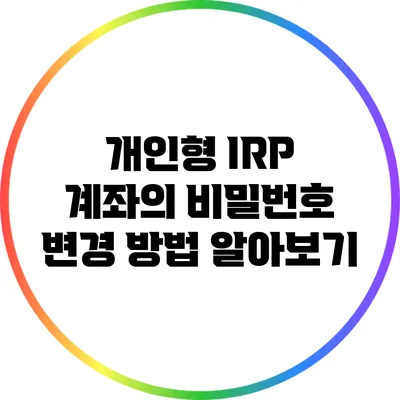 개인형 IRP 계좌의 비밀번호 변경 방법 알아보기