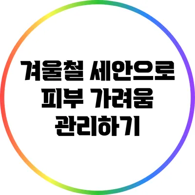 겨울철 세안으로 피부 가려움 관리하기