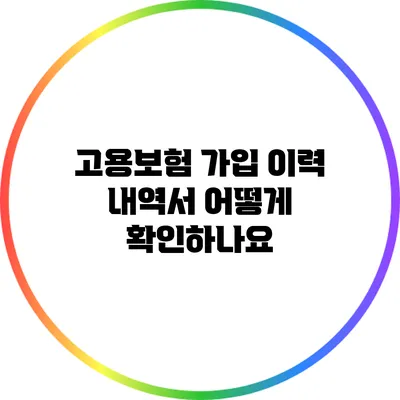 고용보험 가입 이력 내역서 어떻게 확인하나요?