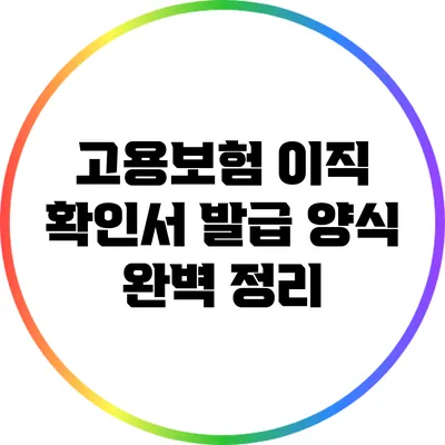 고용보험 이직 확인서 발급 양식 완벽 정리