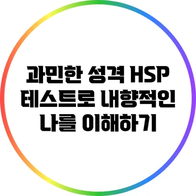 과민한 성격? HSP 테스트로 내향적인 나를 이해하기