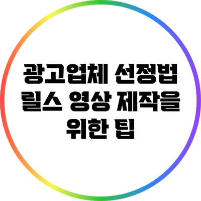 광고업체 선정법: 릴스 영상 제작을 위한 팁