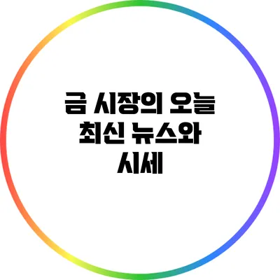 금 시장의 오늘 최신 뉴스와 시세