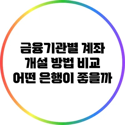 금융기관별 계좌 개설 방법 비교: 어떤 은행이 좋을까?
