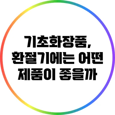 기초화장품, 환절기에는 어떤 제품이 좋을까?