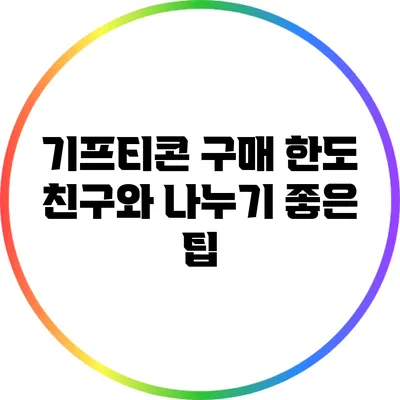 기프티콘 구매 한도: 친구와 나누기 좋은 팁
