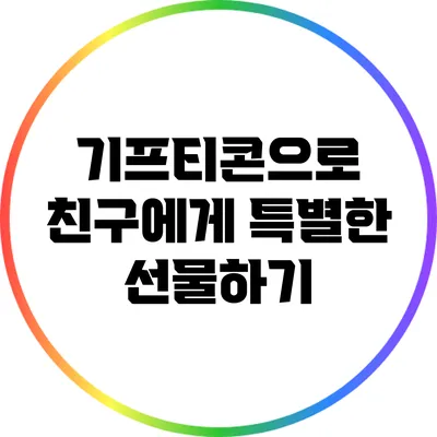 기프티콘으로 친구에게 특별한 선물하기