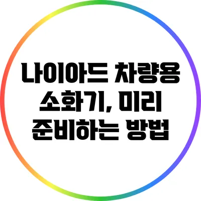 나이아드 차량용 소화기, 미리 준비하는 방법