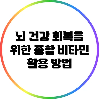 뇌 건강 회복을 위한 종합 비타민 활용 방법