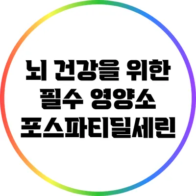 뇌 건강을 위한 필수 영양소: 포스파티딜세린