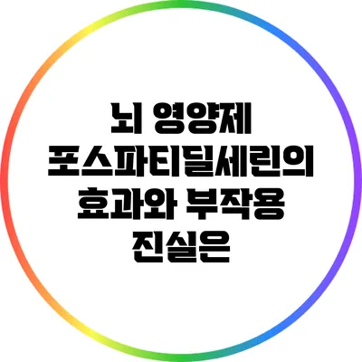 뇌 영양제 포스파티딜세린의 효과와 부작용: 진실은?