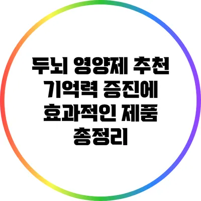 두뇌 영양제 추천: 기억력 증진에 효과적인 제품 총정리