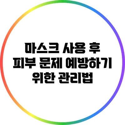마스크 사용 후 피부 문제 예방하기 위한 관리법