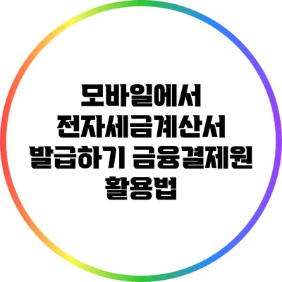 모바일에서 전자세금계산서 발급하기: 금융결제원 활용법